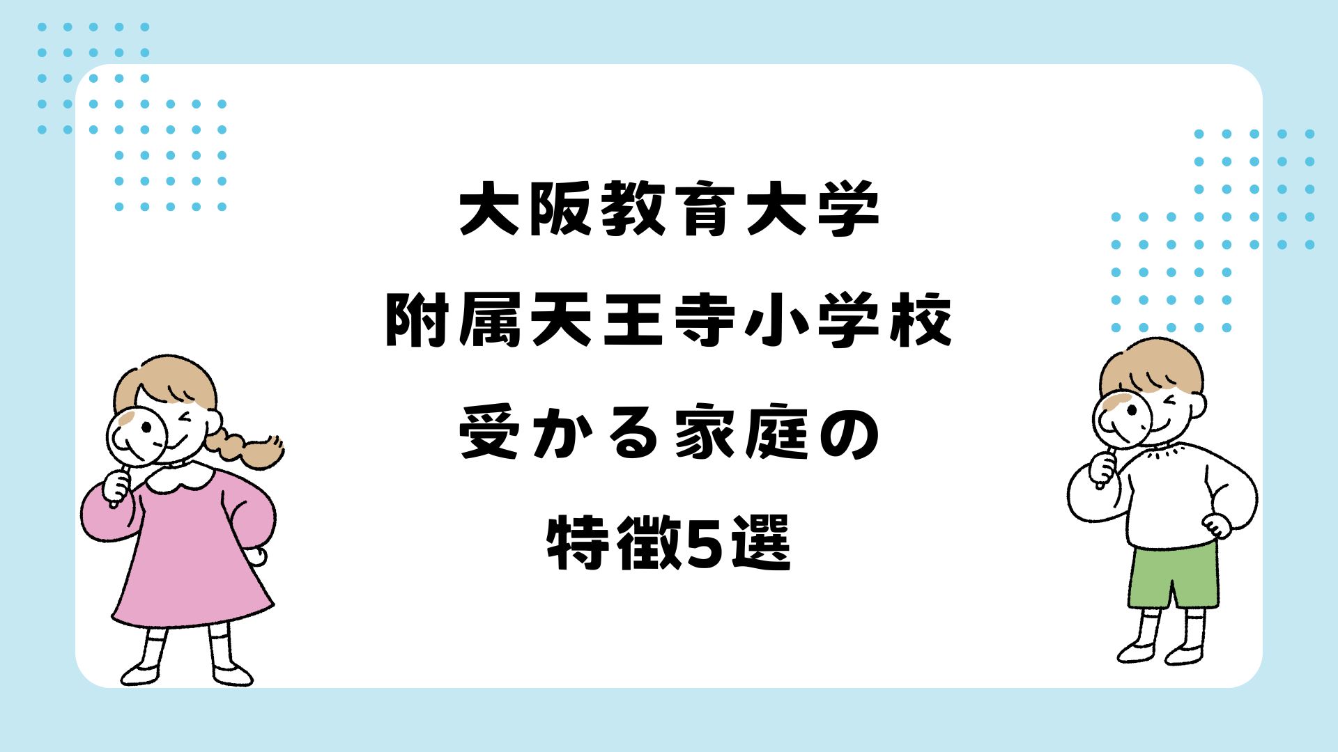 2026年版】大阪教育大学附属天王寺小学校に受かる家庭の特徴5選｜倍率 